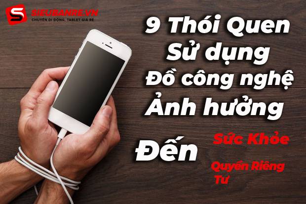 thoi-quen-su-dung-do-cong-nghe-anh-huong-toi-suc-khoe-quyen-rieng-tu-1 thoi-quen-su-dung-do-cong-nghe-anh-huong-toi-suc-khoe-quyen-rieng-tu